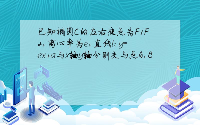 已知椭圆C的左右焦点为F1F2,离心率为e,直线l:y=ex+a与x轴y轴分别交与点A,B