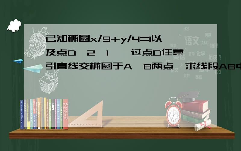 已知椭圆x/9+y/4=1以及点D【2,1】,过点D任意引直线交椭圆于A,B两点,求线段AB中点M的轨迹方程?