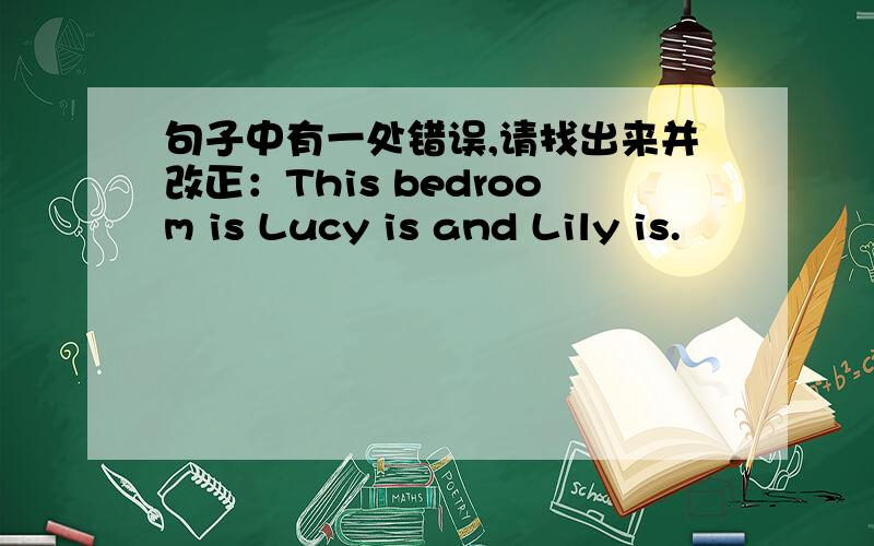 句子中有一处错误,请找出来并改正：This bedroom is Lucy is and Lily is.