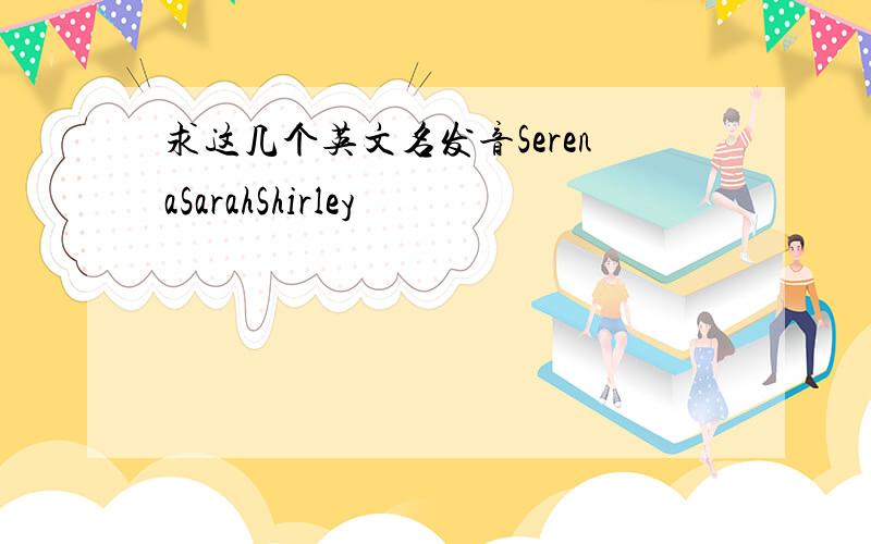 求这几个英文名发音SerenaSarahShirley