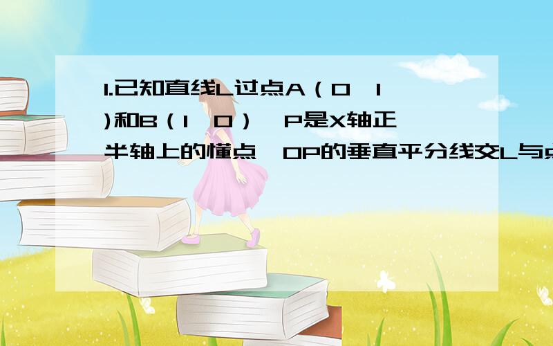 1.已知直线L过点A（0,1)和B（1,0）,P是X轴正半轴上的懂点,OP的垂直平分线交L与点Q,交X轴为点M,（X轴中