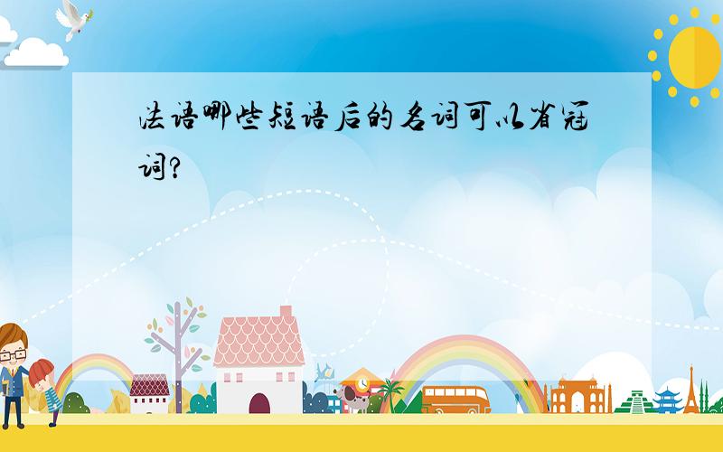 法语哪些短语后的名词可以省冠词?