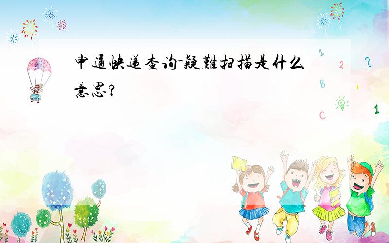 申通快递查询-疑难扫描是什么意思?