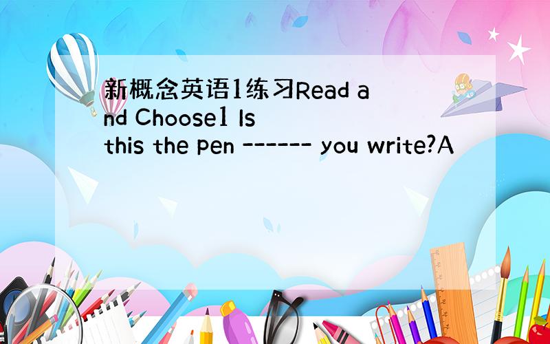 新概念英语1练习Read and Choose1 Is this the pen ------ you write?A