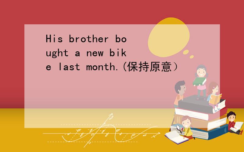 His brother bought a new bike last month.(保持原意）