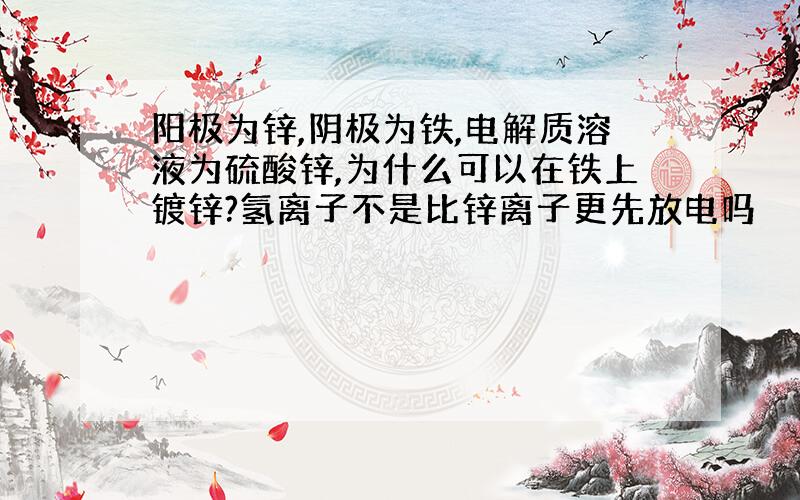 阳极为锌,阴极为铁,电解质溶液为硫酸锌,为什么可以在铁上镀锌?氢离子不是比锌离子更先放电吗