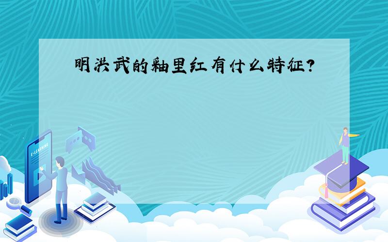 明洪武的釉里红有什么特征?