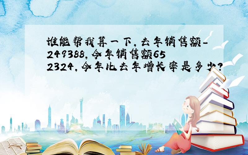 谁能帮我算一下,去年销售额-249388,今年销售额652324,今年比去年增长率是多少?