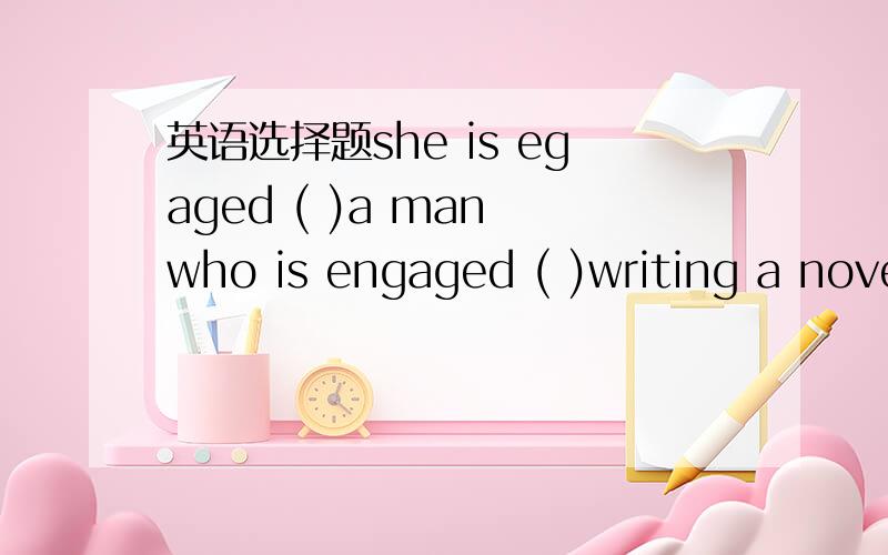 英语选择题she is egaged ( )a man who is engaged ( )writing a nove