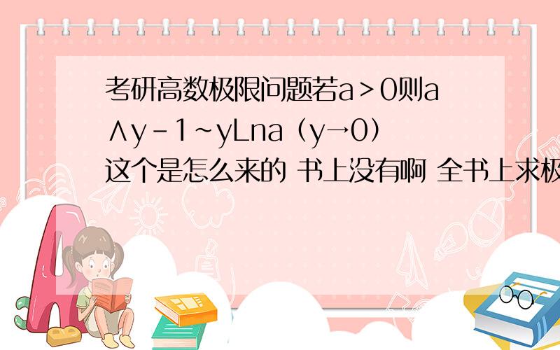 考研高数极限问题若a＞0则a∧y-1～yLna（y→0）这个是怎么来的 书上没有啊 全书上求极限好多都用这个