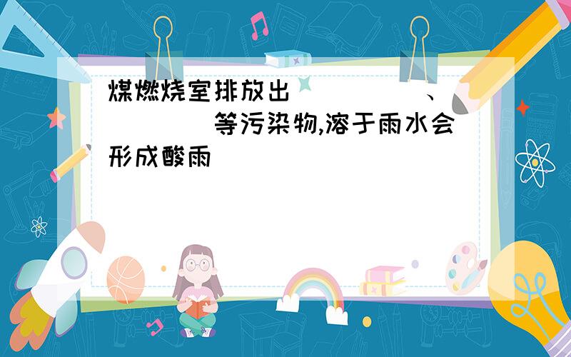 煤燃烧室排放出_____、_____等污染物,溶于雨水会形成酸雨