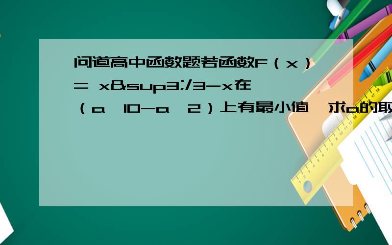 问道高中函数题若函数F（x）= x³/3-x在（a,10-a^2）上有最小值,求a的取值范围