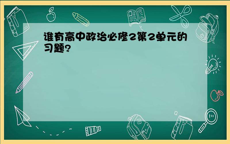 谁有高中政治必修2第2单元的习题?