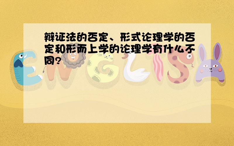 辩证法的否定、形式论理学的否定和形而上学的论理学有什么不同?