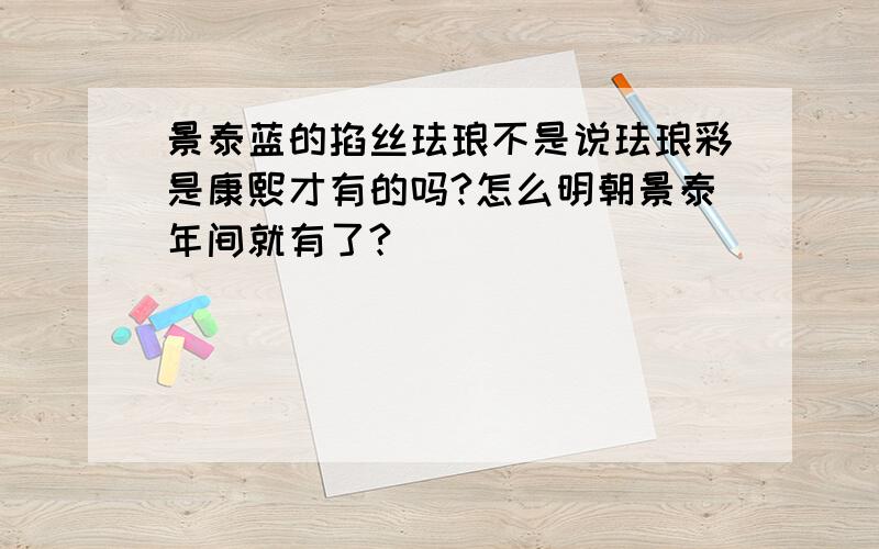 景泰蓝的掐丝珐琅不是说珐琅彩是康熙才有的吗?怎么明朝景泰年间就有了?