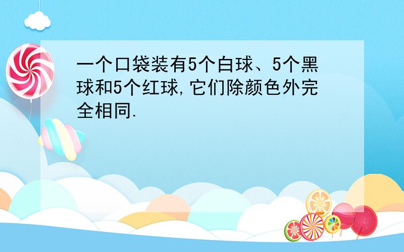 一个口袋装有5个白球、5个黑球和5个红球,它们除颜色外完全相同.