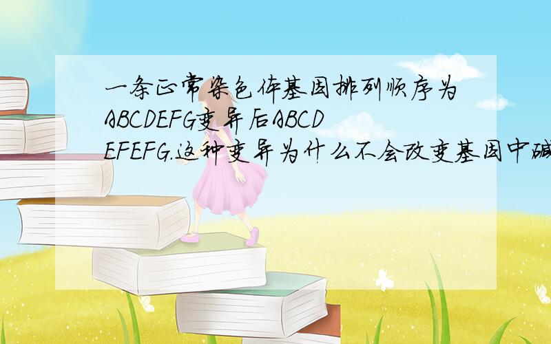 一条正常染色体基因排列顺序为ABCDEFG变异后ABCDEFEFG.这种变异为什么不会改变基因中碱基的排列顺序.