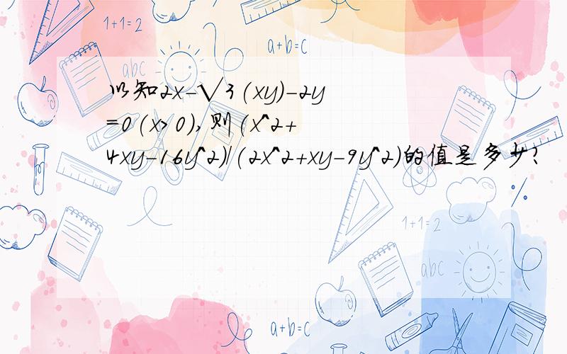 以知2x-√3(xy)-2y=0(x>0),则(x^2+4xy-16y^2)/(2x^2+xy-9y^2)的值是多少?