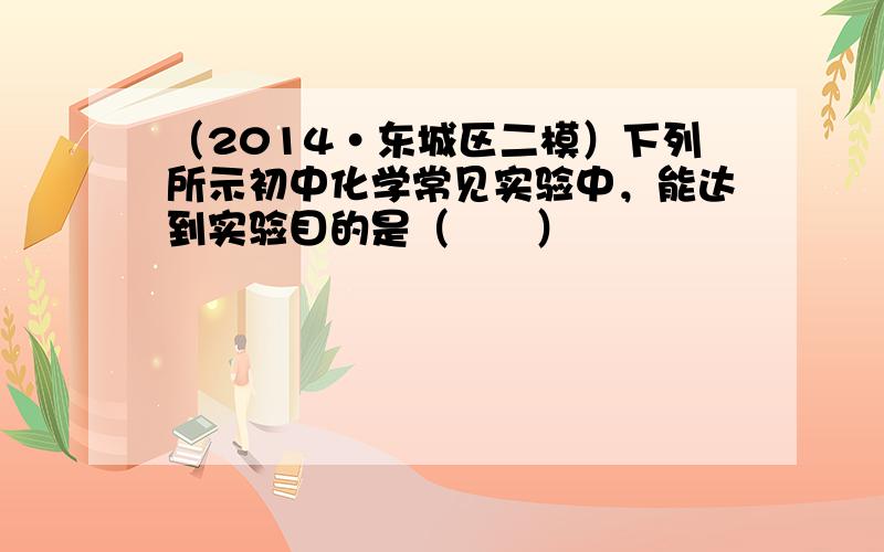 （2014•东城区二模）下列所示初中化学常见实验中，能达到实验目的是（　　）