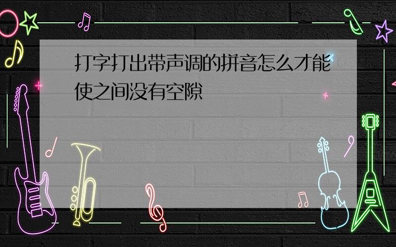 打字打出带声调的拼音怎么才能使之间没有空隙