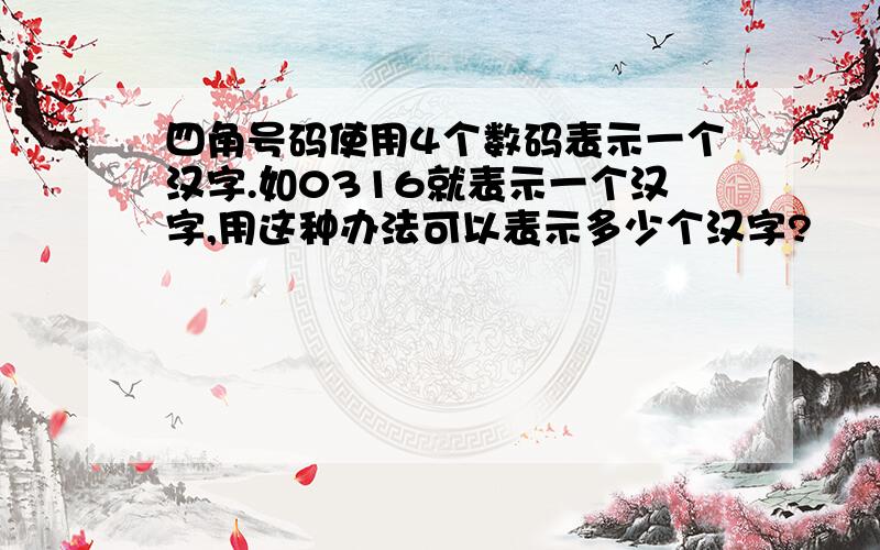 四角号码使用4个数码表示一个汉字.如0316就表示一个汉字,用这种办法可以表示多少个汉字?