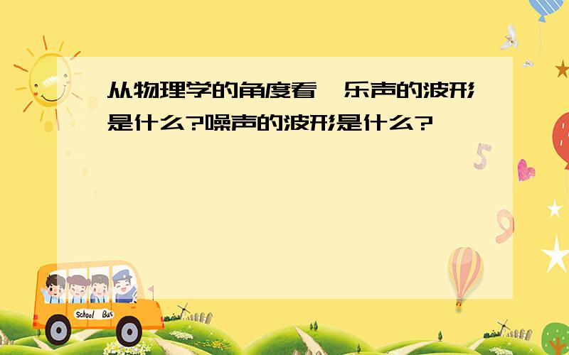 从物理学的角度看,乐声的波形是什么?噪声的波形是什么?