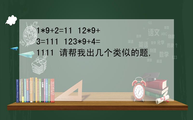 1*9+2=11 12*9+3=111 123*9+4=1111 请帮我出几个类似的题,