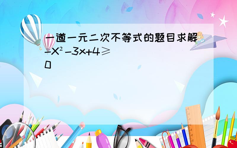 一道一元二次不等式的题目求解-X²-3x+4≥0