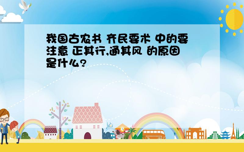 我国古农书 齐民要术 中的要注意 正其行,通其风 的原因是什么?