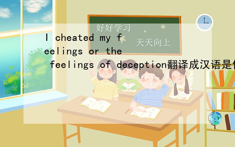 I cheated my feelings or the feelings of deception翻译成汉语是什么意思