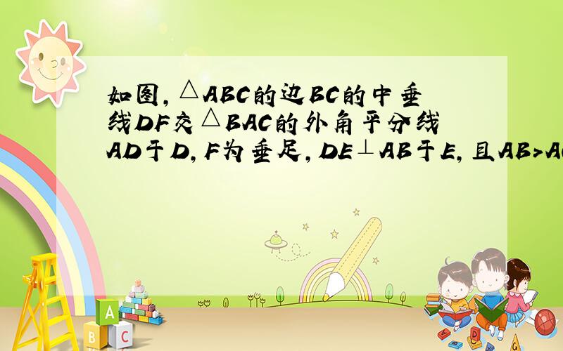 如图，△ABC的边BC的中垂线DF交△BAC的外角平分线AD于D，F为垂足，DE⊥AB于E，且AB＞AC，求证：BE-A