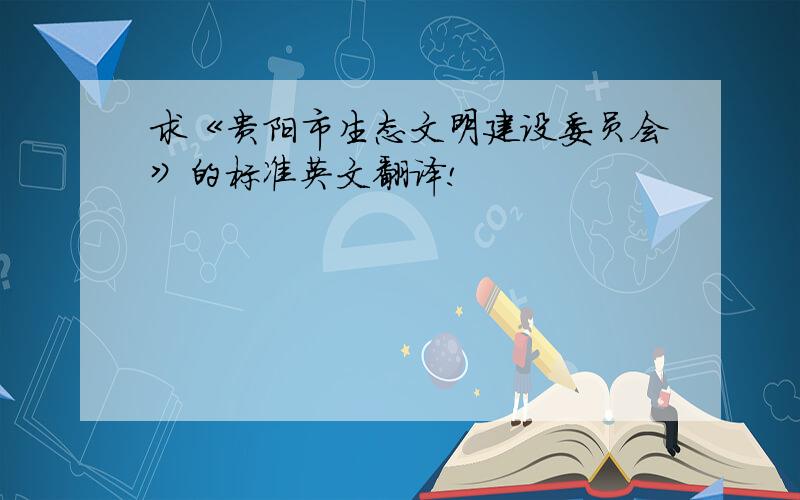 求《贵阳市生态文明建设委员会》的标准英文翻译!