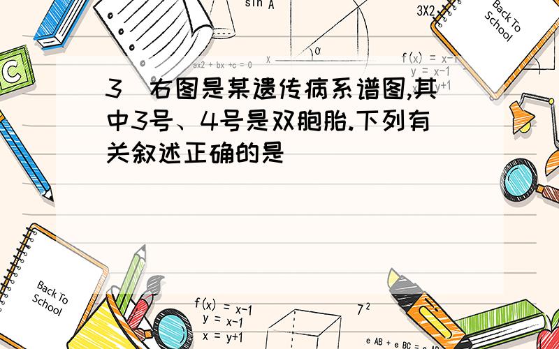 3．右图是某遗传病系谱图,其中3号、4号是双胞胎.下列有关叙述正确的是