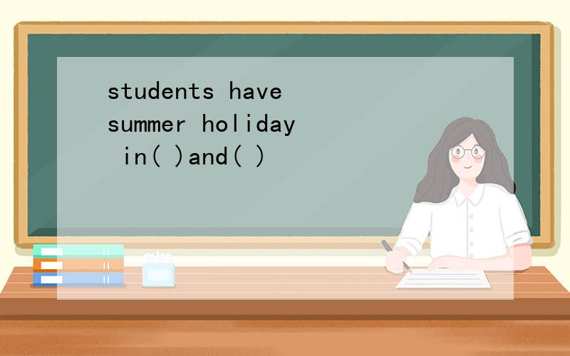 students have summer holiday in( )and( )