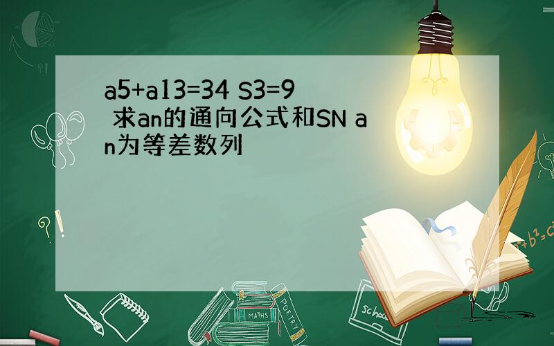 a5+a13=34 S3=9 求an的通向公式和SN an为等差数列