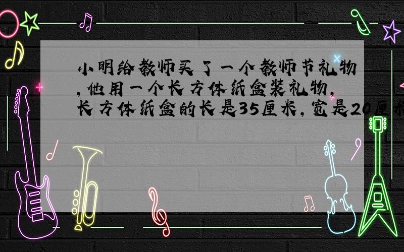 小明给教师买了一个教师节礼物，他用一个长方体纸盒装礼物，长方体纸盒的长是35厘米，宽是20厘米，高是8厘米，将它用彩绳包