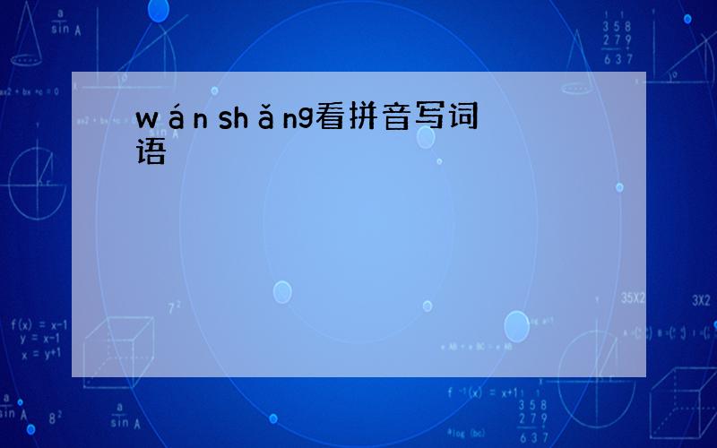 wán shǎng看拼音写词语