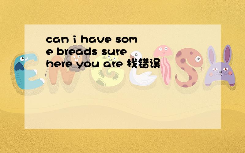 can i have some breads sure here you are 找错误