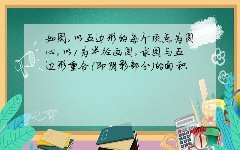 如图,以五边形的每个顶点为圆心,以1为半径画圆,求园与五边形重合（即阴影部分）的面积