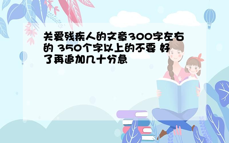 关爱残疾人的文章300字左右的 350个字以上的不要 好了再追加几十分急