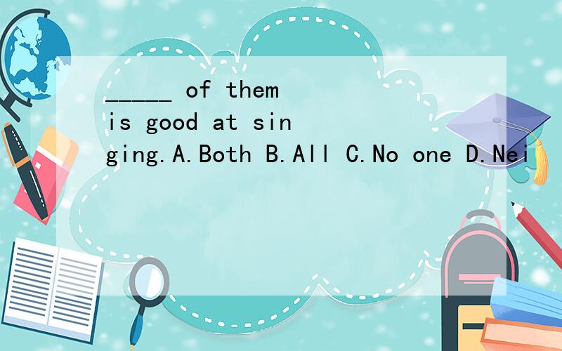 _____ of them is good at singing.A.Both B.All C.No one D.Nei