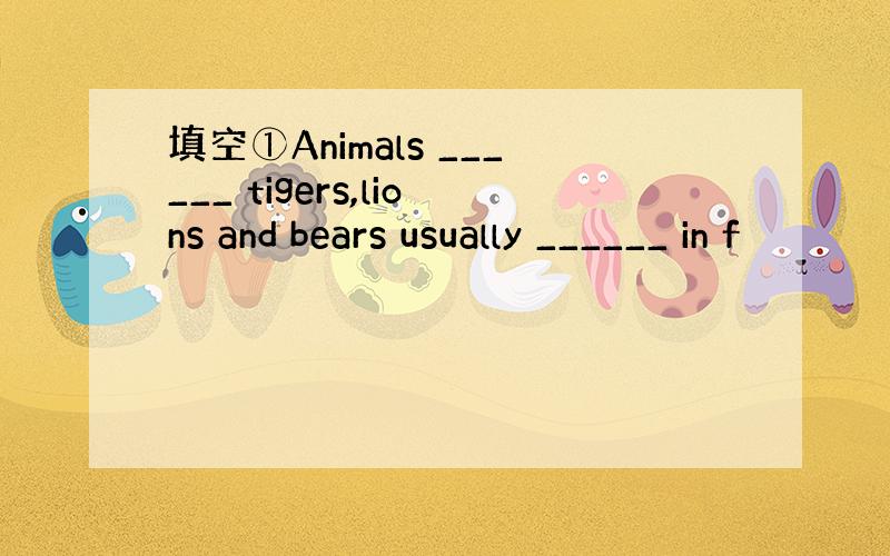 填空①Animals ______ tigers,lions and bears usually ______ in f