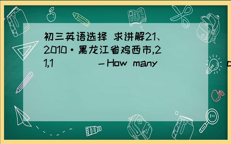 初三英语选择 求讲解21、（2010·黑龙江省鸡西市,21,1）( ) －How many ______can you