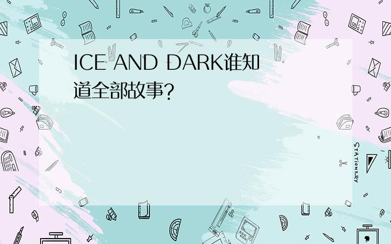 ICE AND DARK谁知道全部故事?