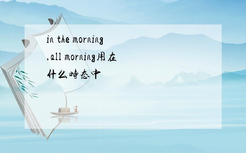 in the morning,all morning用在什么时态中