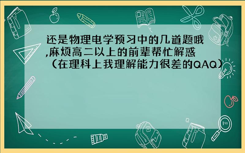 还是物理电学预习中的几道题哦,麻烦高二以上的前辈帮忙解惑（在理科上我理解能力很差的QAQ)