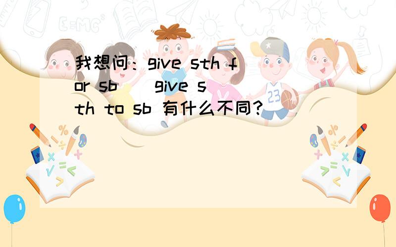 我想问：give sth for sb \ give sth to sb 有什么不同?