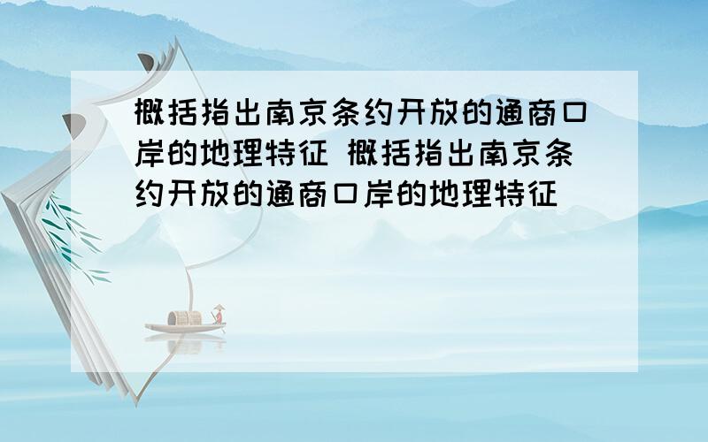 概括指出南京条约开放的通商口岸的地理特征 概括指出南京条约开放的通商口岸的地理特征