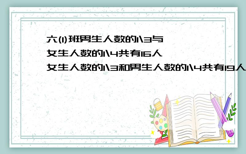 六(1)班男生人数的1\3与女生人数的1\4共有16人,女生人数的1\3和男生人数的1\4共有19人