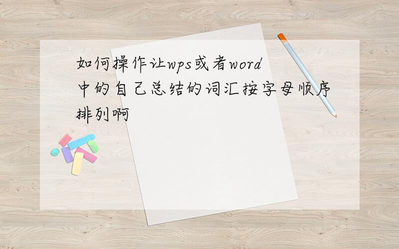 如何操作让wps或者word中的自己总结的词汇按字母顺序排列啊